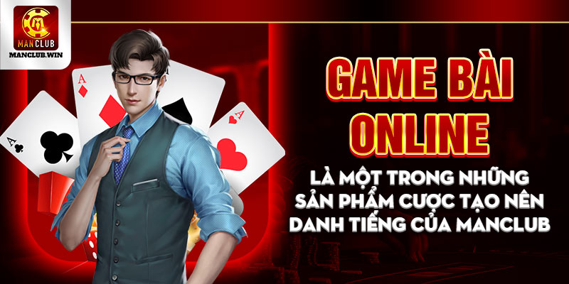 Game bài online là một trong những sản phẩm cược tạo nên danh tiếng của Manclub