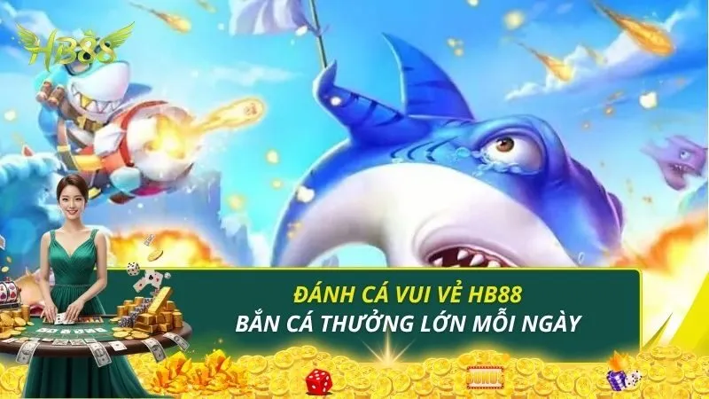 Đánh Cá Vui Vẻ HB88 - Trải Nghiệm Bắn Cá Thưởng Lớn Mỗi Ngày