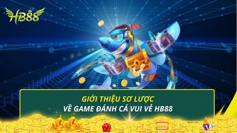 Giới thiệu sơ lược về game đánh cá vui vẻ HB88