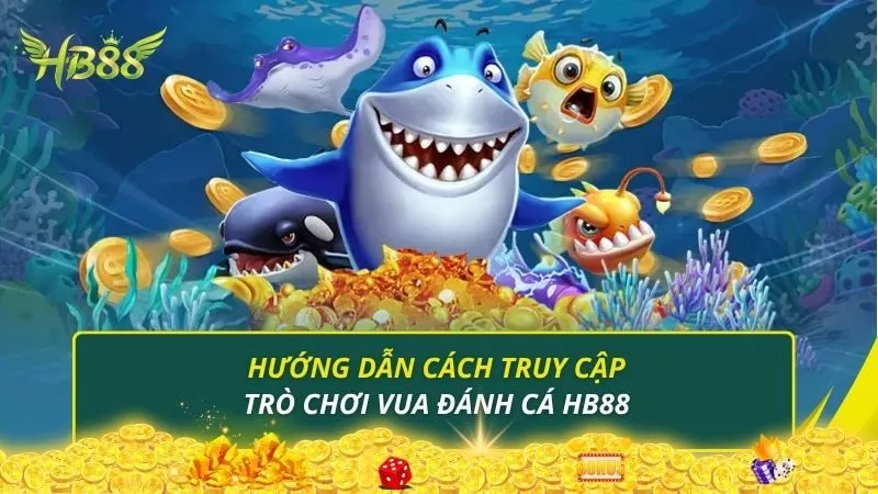 Hướng dẫn cách truy cập trò chơi vua đánh cá HB88