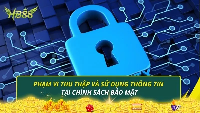 Phạm vi thu thập và sử dụng thông tin tại chính sách bảo mật