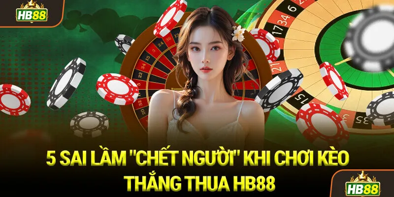 5 Sai Lầm Chết Người Khi Chơi Kèo Thắng Thua HB88