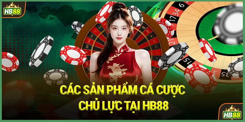 Các Sản Phẩm Cá Cược Chủ Lực Tại HB88