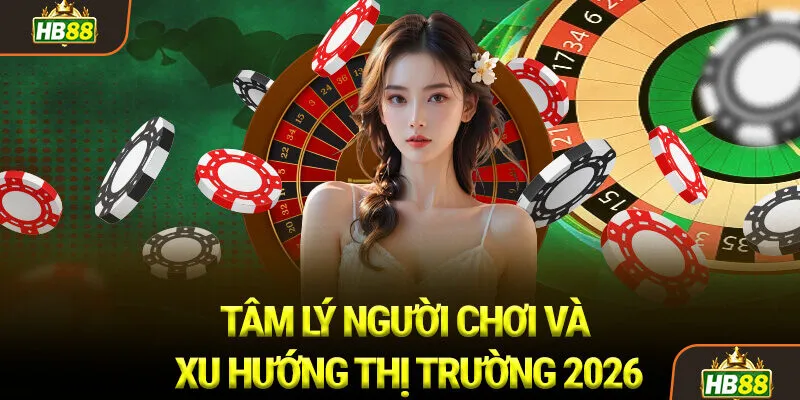 Tâm lý Người chơi và Xu hướng Thị trường 2026